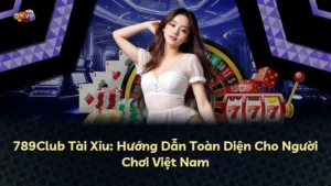 789Club Tài Xỉu: Hướng Dẫn Toàn Diện Cho Người Chơi Việt Nam