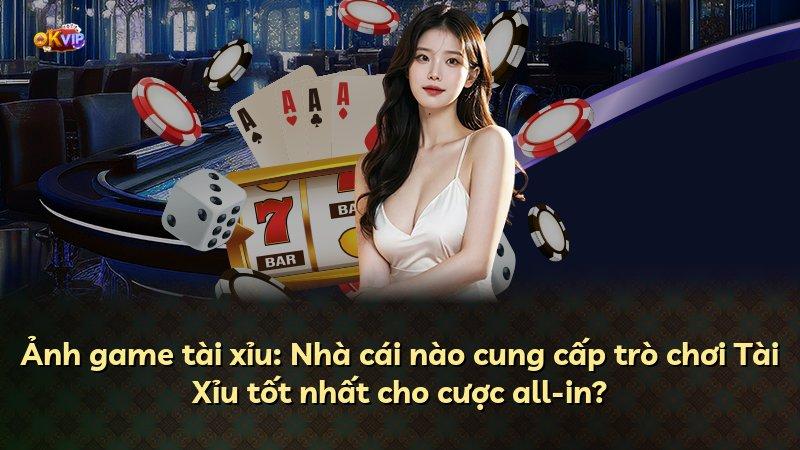 Ảnh game tài xỉu: Nhà cái nào cung cấp trò chơi Tài Xỉu tốt nhất cho cược all-in?