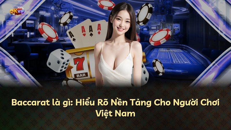 Baccarat là gì: Hiểu Rõ Nền Tảng Cho Người Chơi Việt Nam