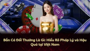 Bắn Cá Đổi Thưởng Là Gì: Hiểu Rõ Pháp Lý và Hậu Quả tại Việt Nam