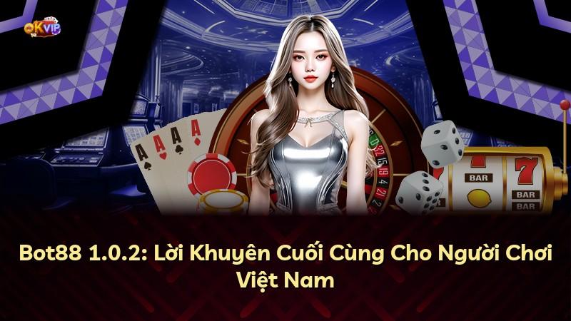 Bot88 1.0.2: Lời Khuyên Cuối Cùng Cho Người Chơi Việt Nam