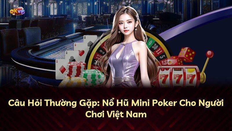 Câu Hỏi Thường Gặp: Nổ Hũ Mini Poker Cho Người Chơi Việt Nam