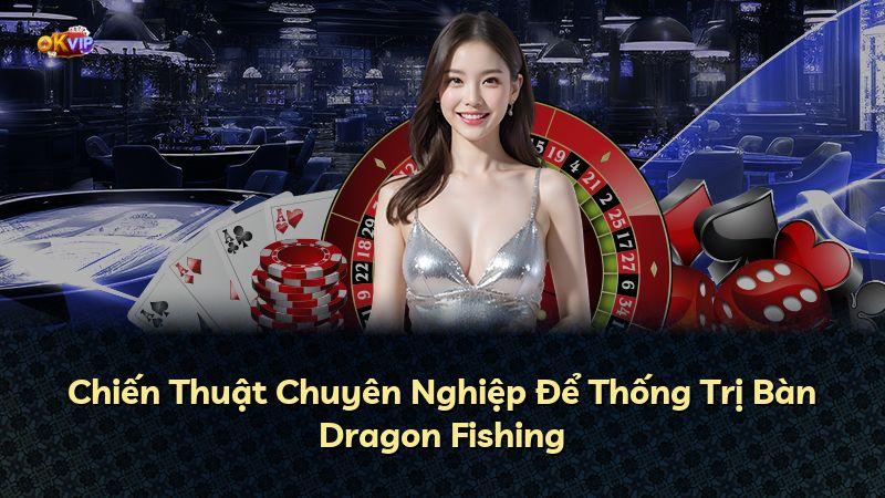 Chiến Thuật Chuyên Nghiệp Để Thống Trị Bàn Dragon Fishing