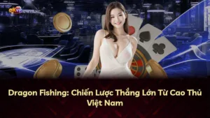 Dragon Fishing: Chiến Lược Thắng Lớn Từ Cao Thủ Việt Nam