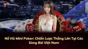 Nổ Hũ Mini Poker: Chiến Lược Thắng Lớn Tại Các Sòng Bài Việt Nam