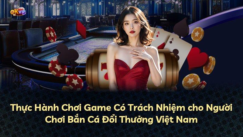 Thực Hành Chơi Game Có Trách Nhiệm cho Người Chơi Bắn Cá Đổi Thưởng Việt Nam