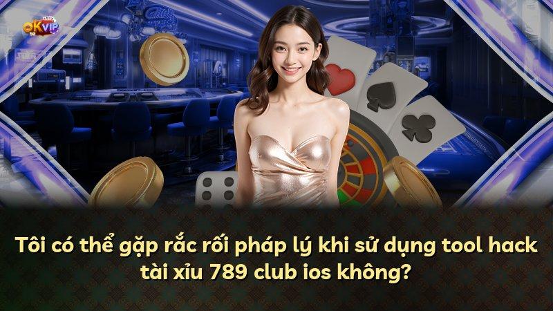 Tôi có thể gặp rắc rối pháp lý khi sử dụng tool hack tài xỉu 789 club ios không?